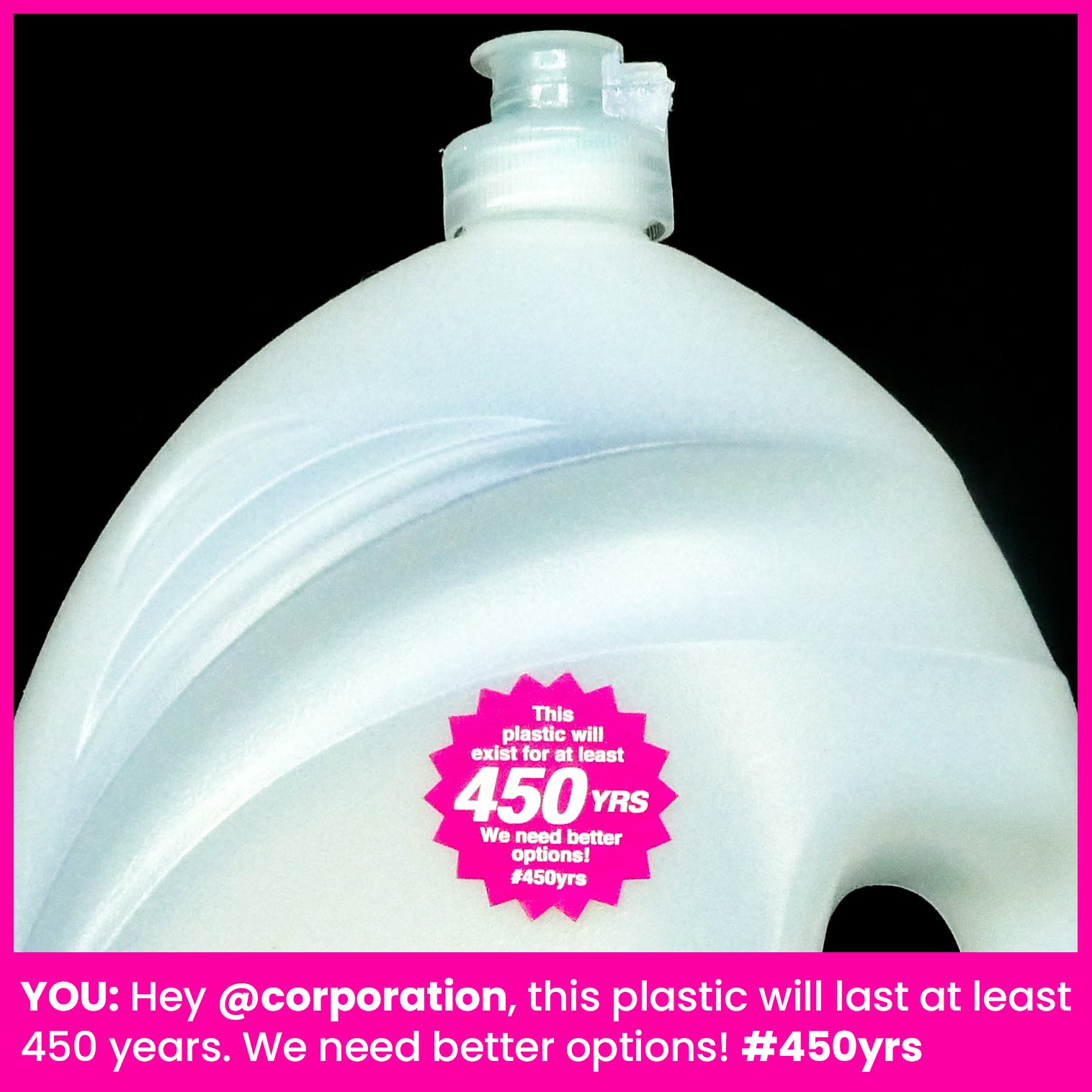 Photograph of a white, single-use plastic jug with a pink, starburst-shaped 1.25 inch sticker on it that says: 'This plastic will exist for at least 450 years. We need better options #450yrs.'